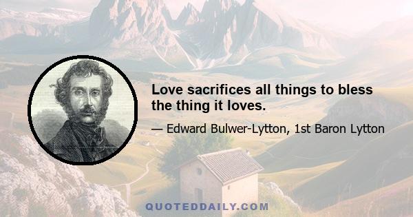 Love sacrifices all things to bless the thing it loves.