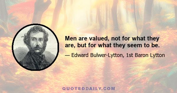 Men are valued, not for what they are, but for what they seem to be.