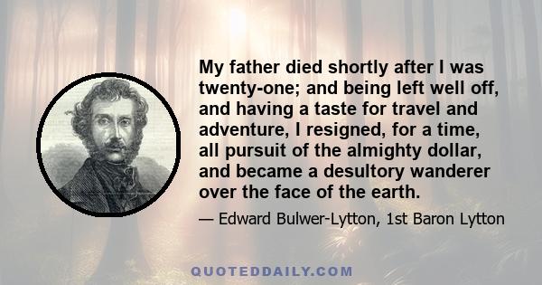 My father died shortly after I was twenty-one; and being left well off, and having a taste for travel and adventure, I resigned, for a time, all pursuit of the almighty dollar, and became a desultory wanderer over the