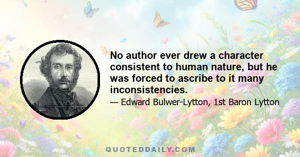 No author ever drew a character consistent to human nature, but he was forced to ascribe to it many inconsistencies.