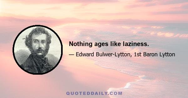 Nothing ages like laziness.