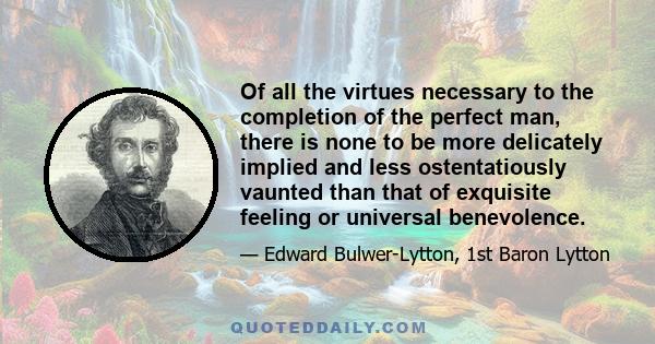 Of all the virtues necessary to the completion of the perfect man, there is none to be more delicately implied and less ostentatiously vaunted than that of exquisite feeling or universal benevolence.