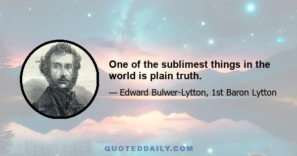 One of the sublimest things in the world is plain truth.