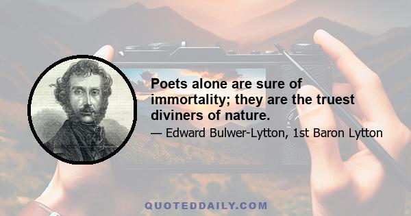 Poets alone are sure of immortality; they are the truest diviners of nature.