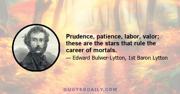 Prudence, patience, labor, valor; these are the stars that rule the career of mortals.