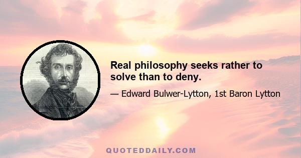 Real philosophy seeks rather to solve than to deny.