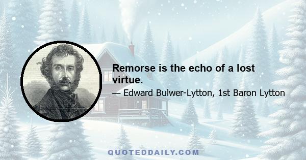 Remorse is the echo of a lost virtue.