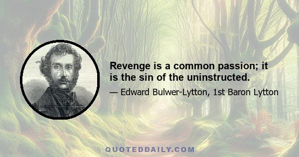 Revenge is a common passion; it is the sin of the uninstructed.