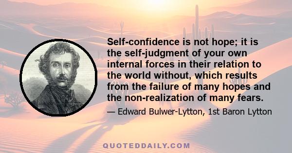 Self-confidence is not hope; it is the self-judgment of your own internal forces in their relation to the world without, which results from the failure of many hopes and the non-realization of many fears.