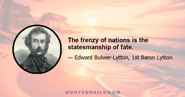 The frenzy of nations is the statesmanship of fate.