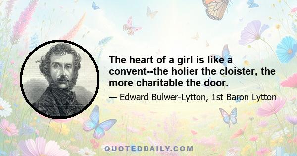 The heart of a girl is like a convent--the holier the cloister, the more charitable the door.