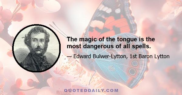 The magic of the tongue is the most dangerous of all spells.