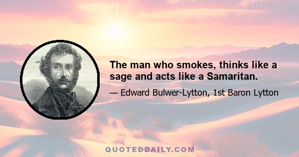 The man who smokes, thinks like a sage and acts like a Samaritan.