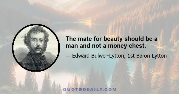 The mate for beauty should be a man and not a money chest.