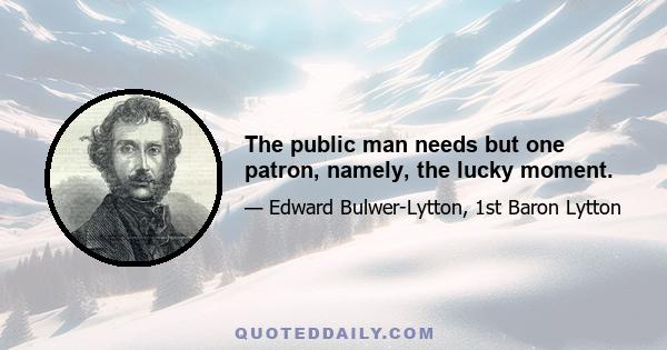 The public man needs but one patron, namely, the lucky moment.