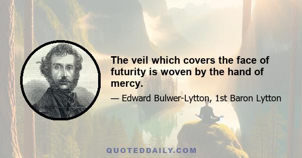 The veil which covers the face of futurity is woven by the hand of mercy.