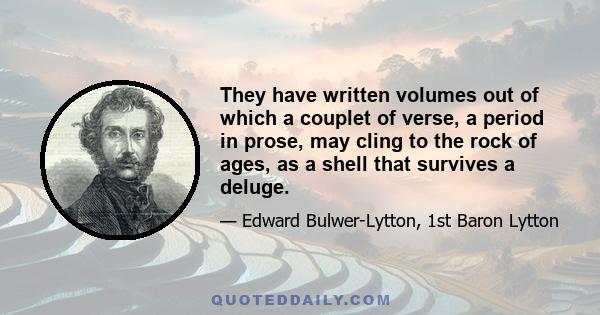 They have written volumes out of which a couplet of verse, a period in prose, may cling to the rock of ages, as a shell that survives a deluge.