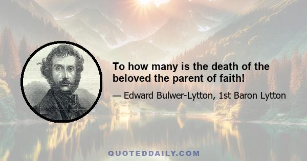 To how many is the death of the beloved the parent of faith!