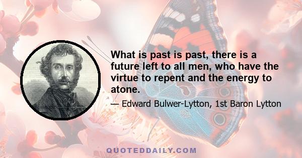 What is past is past, there is a future left to all men, who have the virtue to repent and the energy to atone.