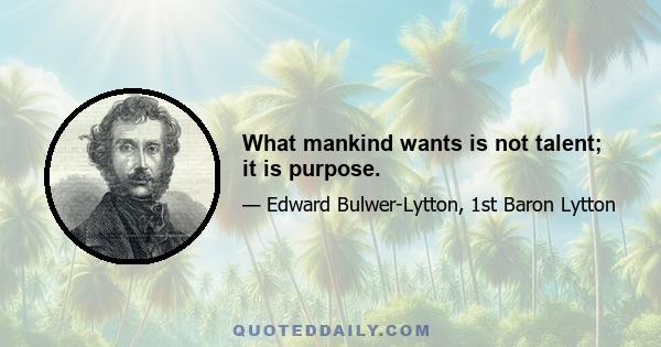 What mankind wants is not talent; it is purpose.