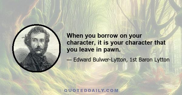 When you borrow on your character, it is your character that you leave in pawn.