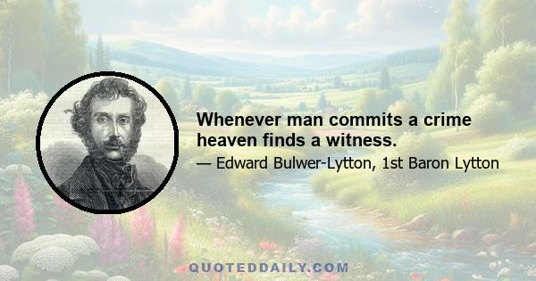 Whenever man commits a crime heaven finds a witness.