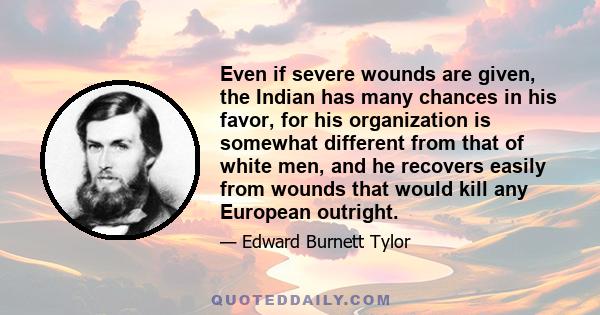 Even if severe wounds are given, the Indian has many chances in his favor, for his organization is somewhat different from that of white men, and he recovers easily from wounds that would kill any European outright.