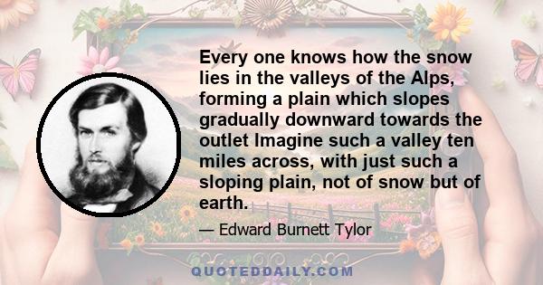 Every one knows how the snow lies in the valleys of the Alps, forming a plain which slopes gradually downward towards the outlet Imagine such a valley ten miles across, with just such a sloping plain, not of snow but of 