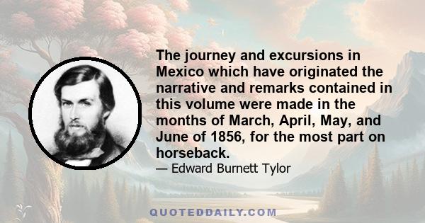 The journey and excursions in Mexico which have originated the narrative and remarks contained in this volume were made in the months of March, April, May, and June of 1856, for the most part on horseback.