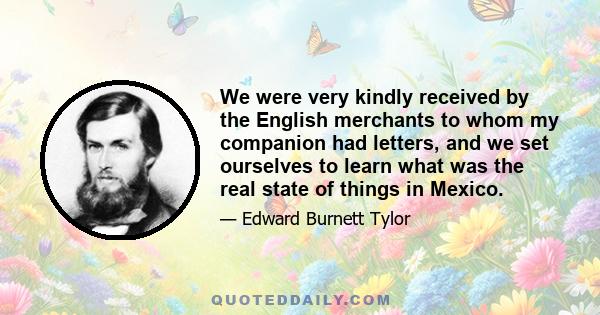 We were very kindly received by the English merchants to whom my companion had letters, and we set ourselves to learn what was the real state of things in Mexico.