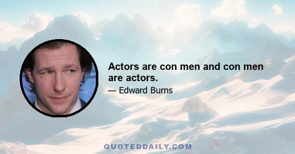 Actors are con men and con men are actors.