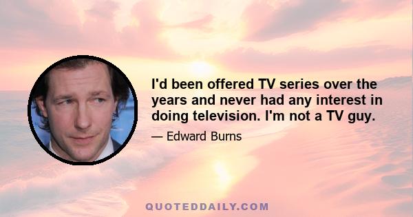 I'd been offered TV series over the years and never had any interest in doing television. I'm not a TV guy.