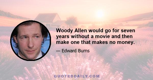 Woody Allen would go for seven years without a movie and then make one that makes no money.