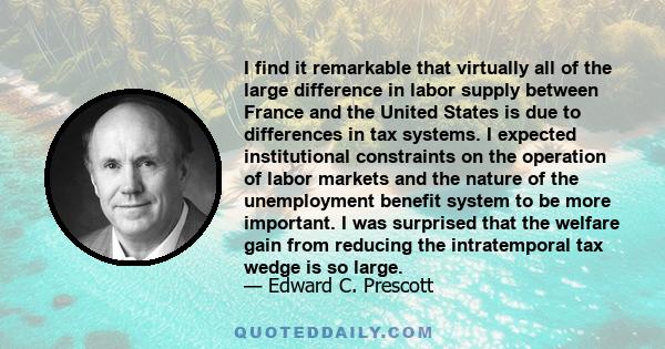 I find it remarkable that virtually all of the large difference in labor supply between France and the United States is due to differences in tax systems. I expected institutional constraints on the operation of labor