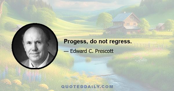 Progess, do not regress.