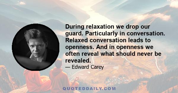 During relaxation we drop our guard. Particularly in conversation. Relaxed conversation leads to openness. And in openness we often reveal what should never be revealed.