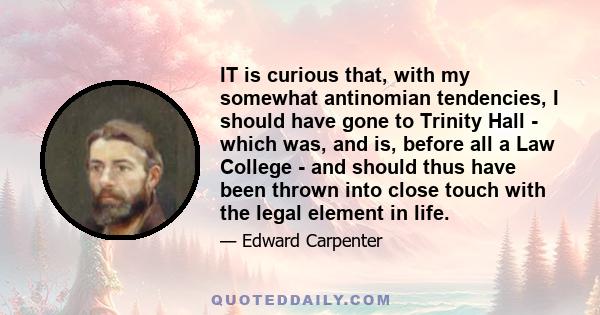 IT is curious that, with my somewhat antinomian tendencies, I should have gone to Trinity Hall - which was, and is, before all a Law College - and should thus have been thrown into close touch with the legal element in