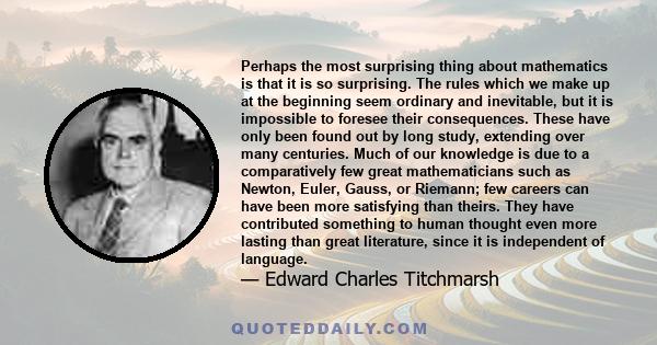 Perhaps the most surprising thing about mathematics is that it is so surprising. The rules which we make up at the beginning seem ordinary and inevitable, but it is impossible to foresee their consequences. These have