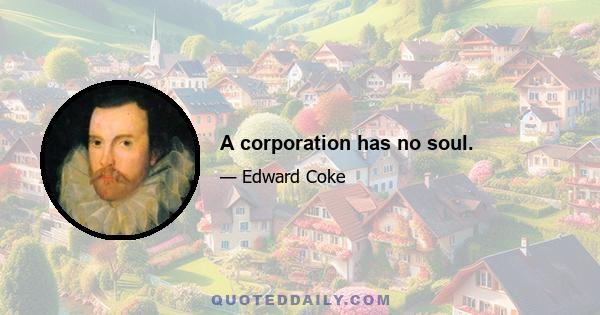 A corporation has no soul.