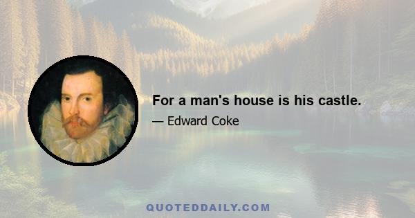 For a man's house is his castle.