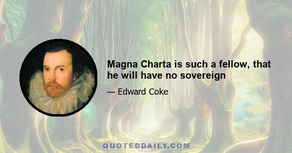 Magna Charta is such a fellow, that he will have no sovereign