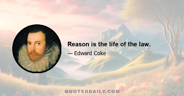 Reason is the life of the law.