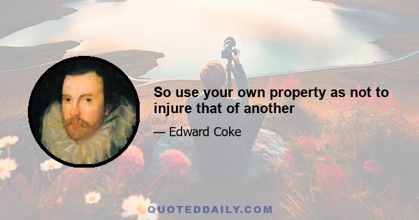 So use your own property as not to injure that of another