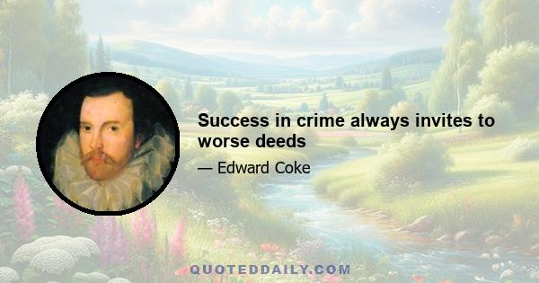 Success in crime always invites to worse deeds