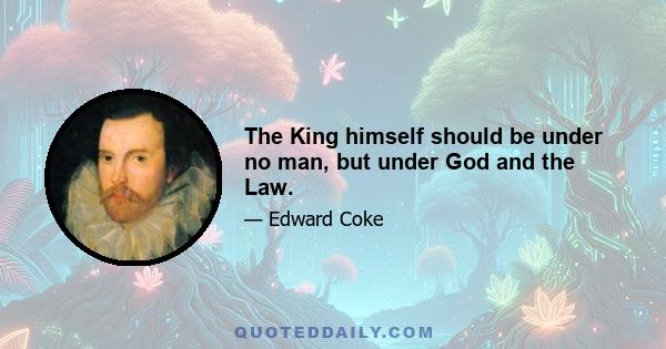 The King himself should be under no man, but under God and the Law.