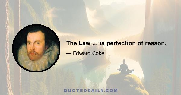 The Law ... is perfection of reason.