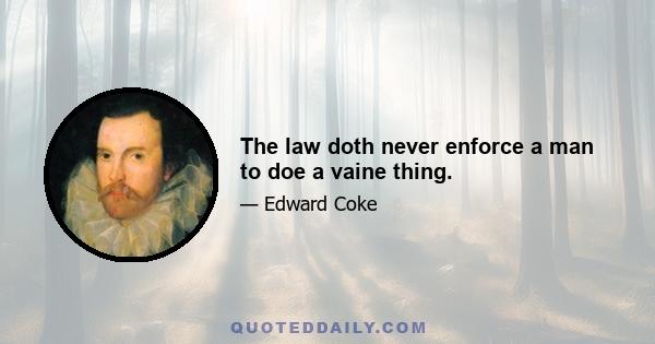 The law doth never enforce a man to doe a vaine thing.