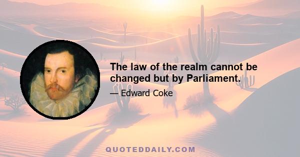 The law of the realm cannot be changed but by Parliament.