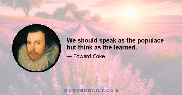 We should speak as the populace but think as the learned.