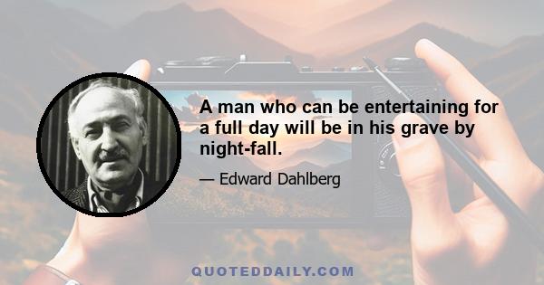 A man who can be entertaining for a full day will be in his grave by night-fall.